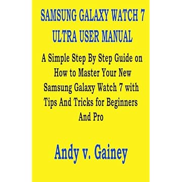 SAMSUNG GALAXY WATCH 7 ULTRA USER MANUAL: A Simple Step By Step Guide on How to Master Your New Samsung Galaxy Watch 7 with Tips And Tricks for Beginners And Pro