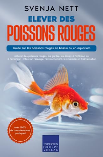 Elever des poissons rouges - Guide sur les poissons rouges en bassin ou en aquarium: Acheter des poissons rouges, les garder, les élever, à l'intérieur ou à...