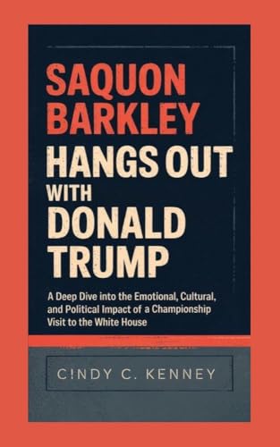 Saquon Barkley hangs out with Donald Trump: A Deep Dive into the Emotional, Cultural, and Political Impact of a Championship Visit to the White House (Lives That Shaped Us Book 29)
