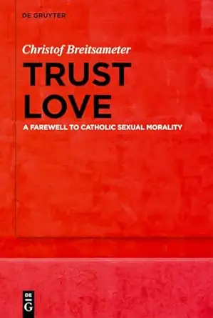 Trust Love: A Farewell to Catholic Sexual Morality-Wow! eBook