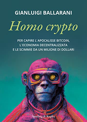 Homo crypto. Per capire l'apocalisse Bitcoin, l'economia decentralizzata e le scimmie da un milione di dollar