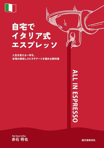 自宅でイタリア式エスプレッソ: 人生を変える一杯を。本場の美味しさとラテアートを極める教科書