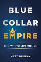Blue Collar Empire: The Path to $100 Million 1967509131 Book Cover