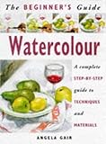 The Beginner's Guide Watercolour: A Complete Step-By-Step Guide to Techniques and Materials (The Beginner's Guide Series)