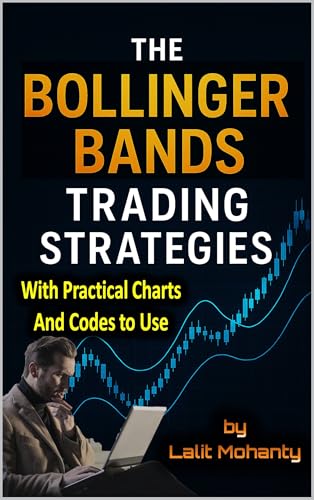 The Bollinger Bands Trading Strategies: With Practical Charts and Codes to Use (Advanced Trading Strategies Series Book 3)