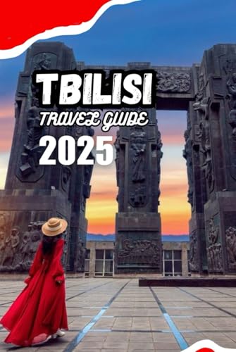 TBILISI TRAVEL GUIDE 2025: Your Vacation Planner for Top Attractions, Affordable Accommodation, Authentic Georgian Cuisine, and Unforgettable Day Trips