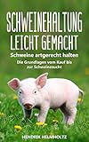 Schweinehaltung leicht gemacht: Schweine artgerecht halten - Die Grundlagen vom Kauf bis zur Schweinezucht