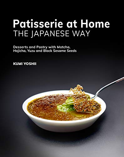 Patisserie at Home – The Japanese Way: Desserts and Pastry with Matcha, Hojicha, Yuzu and Black Sesame Seeds
