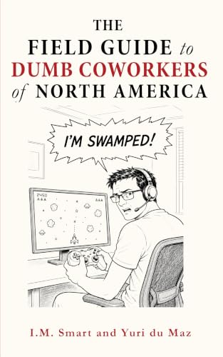 The Field Guide to Dumb Coworkers of North America: Ways to Spot and Avoid Stupid Coworkers--An Office Survival Guide with Unfiltered Workplace Humor That's Not HR-Approved!