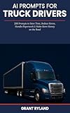 AI Prompts for Truck Drivers: 200 Prompts to Save Time,Reduce Stress,Handle Paperwork & Make More Money on the Road (English Edition)