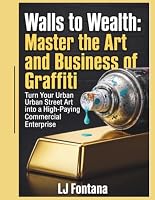Walls to Wealth: Master the Art and Business of Graffiti: Turn your Urban Street Art into a High Paying Commercial Enterprise B0HDLL32WZ Book Cover