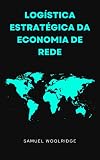 LOGÍSTICA ESTRATÉGICA DA ECONOMIA DE REDE: Como a tecnologia industrial pode criar um russo melhor, mais rápido e mais forte (Portuguese Edition)