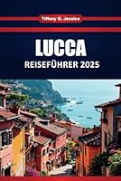 LUCCA REISEFÜHRER 2025: Top-Aktivitäten, lokales Essen, Geschichte, Karten und Reiserouten für Erstbesucher der toskanischen Stadt (German Edition) B0F5WQFYRW Book Cover