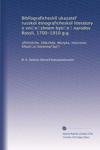 Bibl?ografichesk?? ukazatel? russko? ?tnografichesko? literatury o vni?e?shnem byti?e? narodov Ross?i, 1700-1910 g.g: (Zhilishche. Odezhda. Muzyka. Iskusstvo. Khozi?a??stvenny? byt?) (Russian Edition)