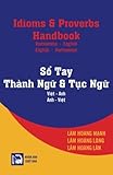 Idioms and Proverbs Handbook - Vietnamese/English - English/Vietnamese: So Tay Thanh Ngu - Tuc Ngu (Viet/Anh - Anh/Viet)