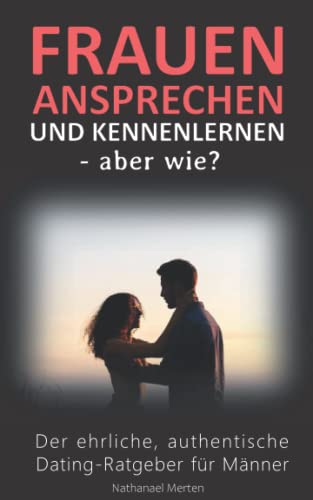 Frauen ansprechen und kennenlernen – aber wie? Der ehrliche, authentische Dating-Ratgeber für Männer