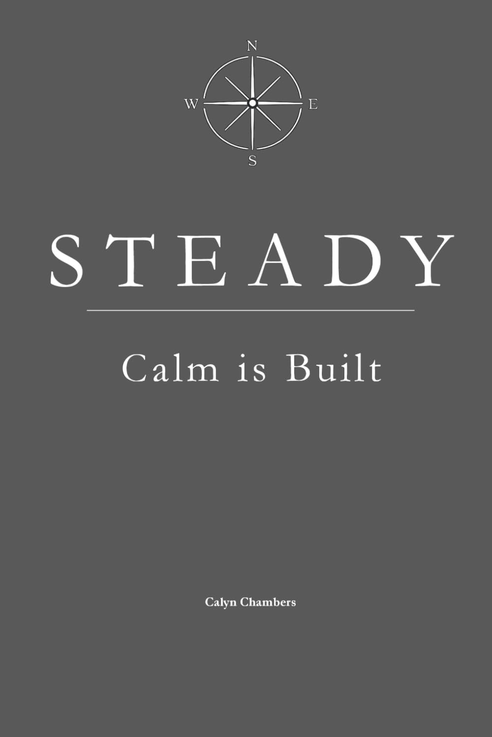STEADY: Calm is Built (The STEADY Series: Emotional Discipline in Everyday Life)