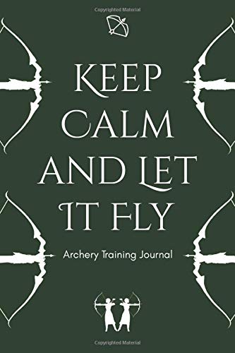 Keep Calm and Let It Fly - Archery Training Journal: A5 Recurve Bows Takedown Bows Yumi Bows Reflex Bows Compound Bows Crossbows Longbows Bowman Archery Training Log Book for Archers