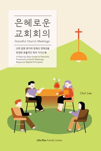은혜로운 교회회의 : 교회 갈등 방지와 침례교 정체성을 반영한 효율적인 회의 가이드북: Graceful Church Meetings: A Step-by-Step Guide to Peaceful, Purposeful Church Meetings Based on Baptist Principles