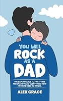 You Will Rock As a Dad!: The Expert Guide to First-Time Pregnancy and Everything New Fathers Need to Know B0BNGRZC4Z Book Cover