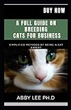A FULL GUIDE ON BREEDING CATS FOR BUSINESS: Simplified Methods Of Being A Cat Expert