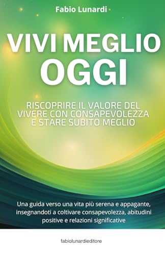 Vivi Meglio Oggi: Riscoprire il valore del vivere con consapevolezza e stare subito meglio (Italian Edition)