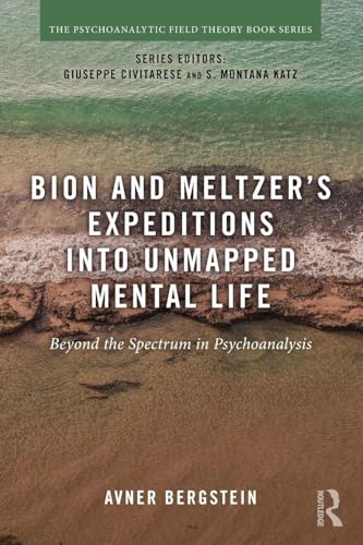 Bion and Meltzer's Expeditions into Unmapped Mental Life: Beyond the Spectrum in Psychoanalysis (Psychoanalytic Field Theory Book Series)