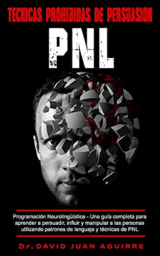 Técnicas Prohibidas de Persuasión PNL: Programación Neurolingüística –Una guía completa para Técnicas Prohibidas de Persuasión PNL: Programación Neurolingüística –Una guía completa para