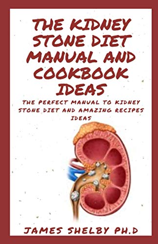 THE KIDNEY STONE DIET MANUAL AND COOKBOOK IDEAS: The Perfect Manual To Kidney Stone Diet And Amazing Recipes Ideas THE KIDNEY STONE DIET MANUAL AND COOKBOOK IDEAS: The Perfect Manual To Kidney Stone Diet And Amazing Recipes Ideas