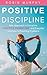 Positive Discipline: New Approach to Discipline, Positive Parenting, and Everyday Solutions to Parenting Problems