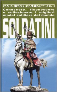 Soldatini. Conoscere, riconoscere e collezionare i migliori model soldiers del mondo. Ediz. illustrata Soldatini. Conoscere, riconoscere e collezionare i migliori model soldiers del mondo. Ediz. illustrata