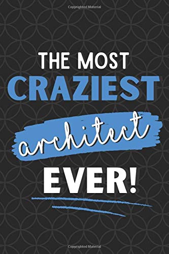 The Most Craziest Architect Ever!: Funny Gag Gifts for Architects: Novelty Notebook