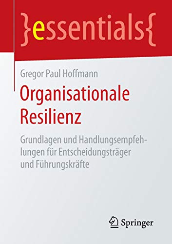 Organisationale Resilienz: Grundlagen und Handlungsempfehlungen für Entscheidungsträger und Führu