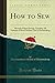 How to Sew: Manual of Hand Sewing Teaching All Varieties of Hand Stitches Used in Dressmaking (Classic Reprint)