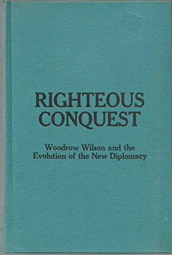 Righteous Conquest: Woodrow Wilson and the Evolution of the New ...