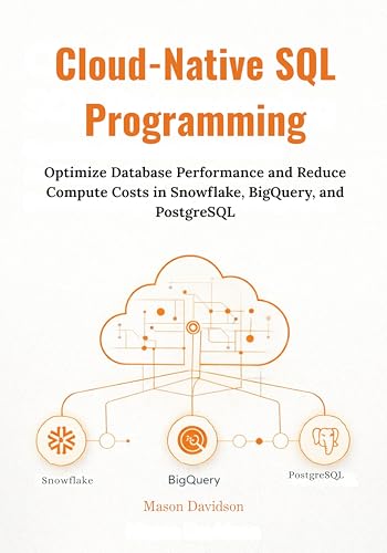 Cloud-Native SQL Programming: Optimize Database Performance and Reduce Compute Costs in Snowflake, BigQuery, and PostgreSQL