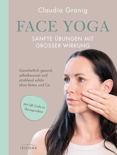 Face Yoga – Sanfte Übungen mit großer Wirkung: Ganzheitlich gesund, selbstbewusst und strahlend schön ohne Botox und Co. - Mit QR-Code zu Übungsvideos, für die es keine Hilfsmittel braucht