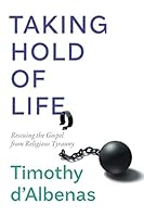 TAKING HOLD OF LIFE: Rescuing the Gospel from Religious Tyranny 1735410705 Book Cover