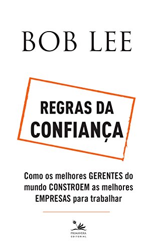Regras da confiança: Como os melhores gerentes do mundo constroem as melhores empresas para trabalha