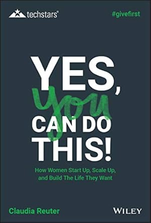 Yes, You Can Do This! How Women Start Up, Scale Up, and Build The Life They Want (Techstars)