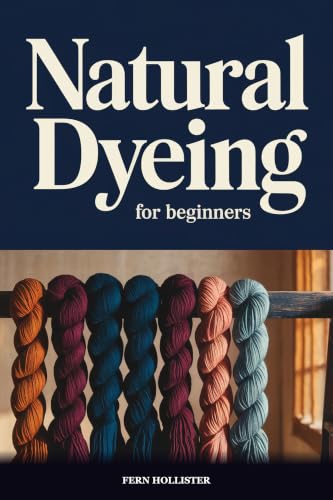Natural Dyeing for Beginners: Practical Guide to Plant-Based Dyes, Mordants, and Color from Your Garden and Kitchen