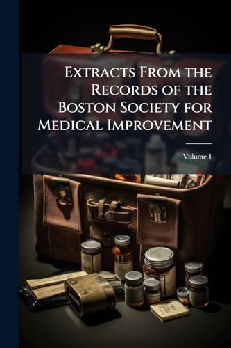 Extracts From the Records of the Boston Society for Medical Improvement; Volume 1