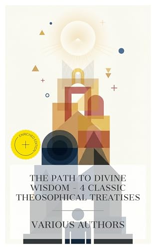 The Path to Divine Wisdom - 4 Classic Theosophical Treatises: Enriched edition. Light on the Path and Through the Gates of Gold, The Key to Theosophy, The Ocean of Theosophy (English Edition)