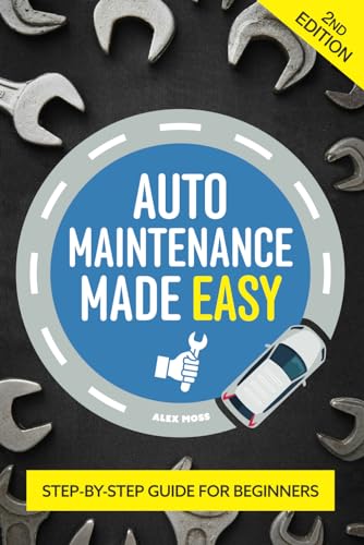 Auto Maintenance Made Easy: A Beginners Guide To Essential Car Care, Repair And Vehicle Upkeep (Vehicle Maintenance and Repair)