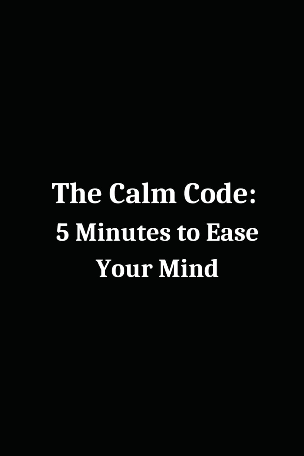 The Calm Code: 5 Minutes to Ease Your Mind: Simple Daily Prompts to Quiet Worries, Build Confidence, and Find Your Balance