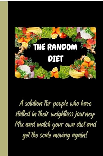THE RANDOM DIET: A solution for people who have stalled in their weightloss journey: Mix and match your own diet and get the scale moving again!