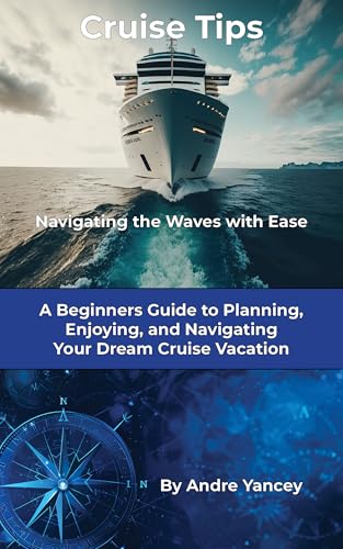 Cruise Tips: Navigating the Waves with Ease: A Beginners Guide to Planning, Enjoying, and Navigating Your Cruise Vacation