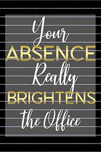 Your Absence Really Brightens the Office: Unique Office Gifts for Coworkers with Funny Quotes | Notebook 110 page 6"x9" .: appreciation ideas & Employee appreciation