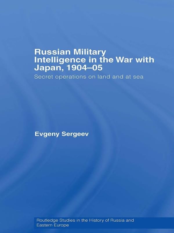 Russian Military Intelligence in the War with Japan, 1904-05: Secret Operations on Land and at Sea (Routledge Studies in the History of Russia and Eastern Europe)      1st Edition, Kindle Edition