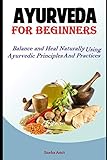  Ayurveda For Beginners: Balance and Heal Naturally Using Ayurvedic Principles and Practices: 1 (Hack Ayurveda)